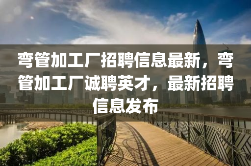 彎管加工廠招聘信息最新，彎管加工廠誠聘英才，最新招聘信息發(fā)布液壓動力機械,元件制造