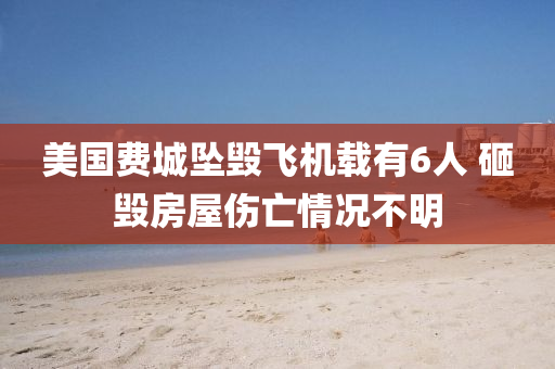 美國費城墜毀飛機載有6人 砸毀房屋傷亡情況不明液壓動力機械,元件制造