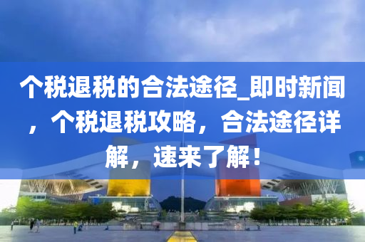 個稅退稅的合法途徑_即時新聞，個稅退稅攻略，合法途徑詳解，速來了解！液壓動力機械,元件制造