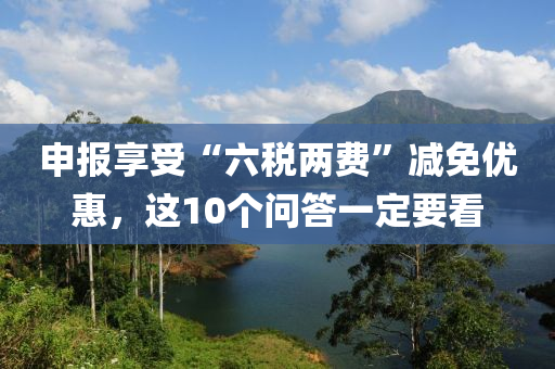 申報享受“六稅兩費”減免優(yōu)惠，這10個問答一定要看液壓動力機械,元件制造