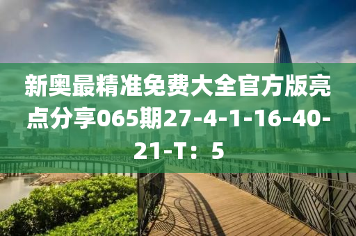 新奧最精準免費大全官方版亮點分享065期27-4-1-16-40-21-T：5