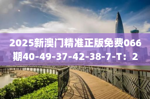 2025新澳門精準(zhǔn)正版免費066期40-49-37-42-38-7-T：2液壓動力機械,元件制造