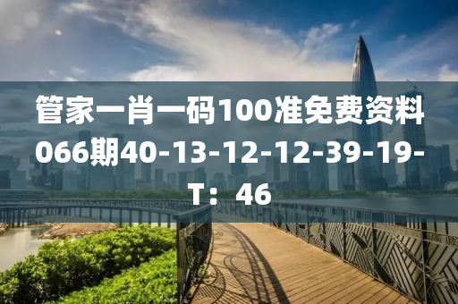 管家一肖一碼100準(zhǔn)免費(fèi)資料066期40-13-12-12-39-19-T：46