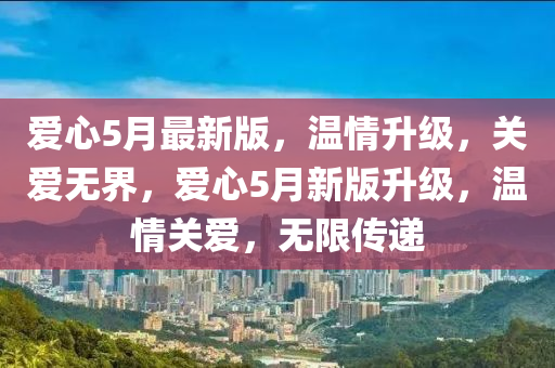 愛心5月最新版，溫情升級，關(guān)愛無界，愛心5月新版升級，溫情關(guān)愛，無限傳遞