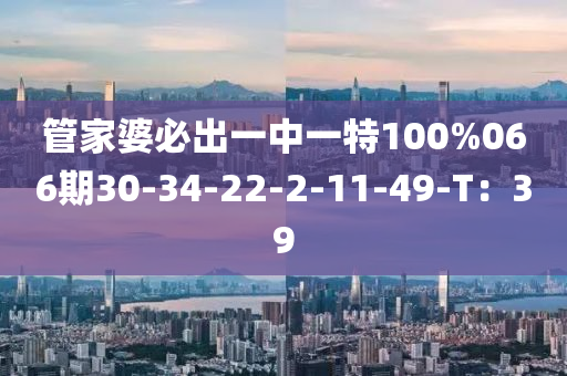 管家婆必出一中一特100%066期30-34-22-2-11-49-T：39