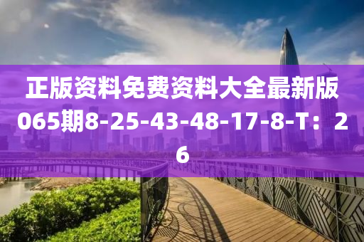 正版資料免費(fèi)資料大全最新版065期8-25-43-48-17-8-T：26