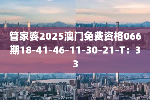 管家婆2025澳門免費(fèi)資格066期18-41-46-11-30-21-T：33