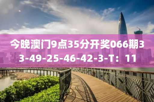 今晚澳門(mén)9點(diǎn)35分開(kāi)獎(jiǎng)066期33-49-25-46-42-3-T：11