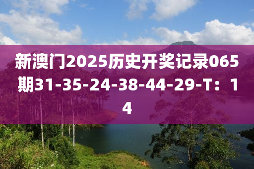 新澳門2025歷史開獎(jiǎng)記錄065期31-35-24-38-44-29-T：14