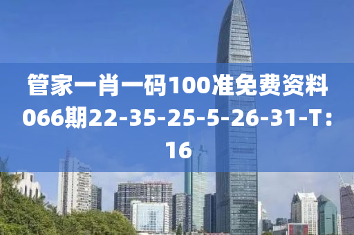 管家一肖一碼100準免費資料066期22-35-25-5-26-31-T：16