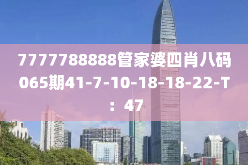 7777788888管家婆四肖八碼065期41-7-10-18-18-22-T：47