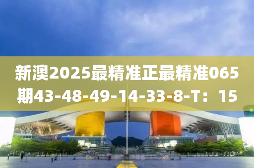 新澳2025最精準(zhǔn)液壓動(dòng)力機(jī)械,元件制造正最精準(zhǔn)065期43-48-49-14-33-8-T：15