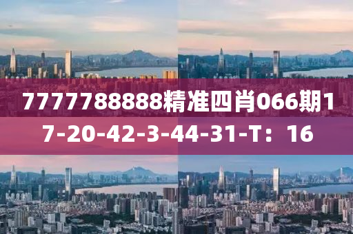 7777788888精準(zhǔn)四肖066期17-20-42-3-44-31-T：16