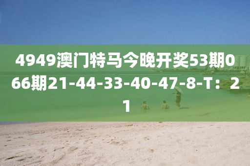 4949澳門特馬今晚開獎(jiǎng)53期066期21-44-33-40-47-8-T：21