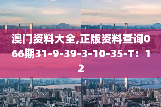 澳門資料大全,正版資料查詢066期31-9-39-3-10-35-T：12液壓動力機械,元件制造