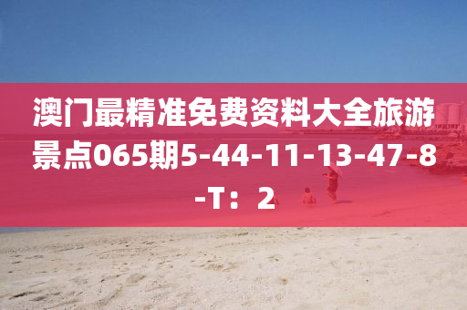 澳門最精準(zhǔn)免費資料大全旅游景點065期5-44-11-13-47-8-T：2液壓動力機械,元件制造