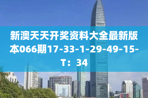 新澳天天開獎資料大全最新版本066期17-33-1-29-49-15-T：34