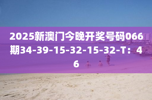 2025新澳門今晚開獎(jiǎng)號(hào)碼066期34-39-15-32-15-32-T：46