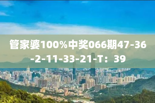 管家婆100%中獎(jiǎng)066期47-36-2-11-33-21-T：39