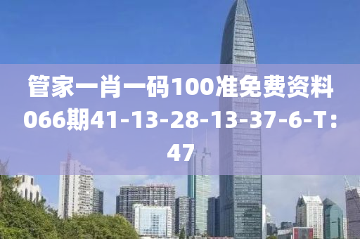 管家一肖一碼100準(zhǔn)免費(fèi)資料066期41-13-28-13-37-6-T：47