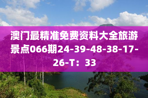 澳門最精準(zhǔn)免費(fèi)資料大全旅游景點(diǎn)066期24-39-48-38-17-26-T：33