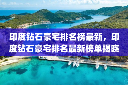 印度鉆石豪宅排名榜最新，印度鉆石豪宅排名最新榜單揭曉液壓動力機械,元件制造