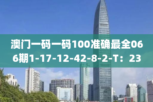 澳門一碼一碼100準(zhǔn)確最全066期1-17-12-42-8-2-T：23