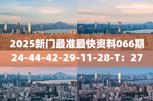 2025新門最準(zhǔn)最快資料066期24-44-42-29-11-28-T：27