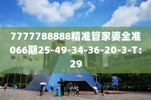 7777788888精準(zhǔn)管家婆全準(zhǔn)066期25-49-34-36-20-3-T：29