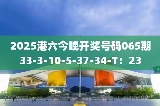 2025港六今晚開獎(jiǎng)號(hào)碼065期33-3-10-5-37-34-T：23