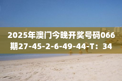 2025年澳門今晚開獎號碼0液壓動力機械,元件制造66期27-45-2-6-49-44-T：34