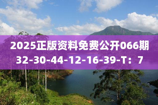 2025正版資料免費(fèi)公開066期32-30-44-12-16-39-T：7