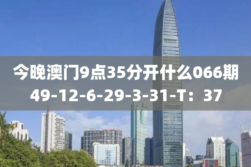 今晚澳門9點35分開什么066期49-12-6-29-3-31-T：37液壓動力機械,元件制造