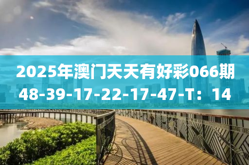 2025年澳門(mén)天天有好彩066期48-39-17-22-17-47-T：14