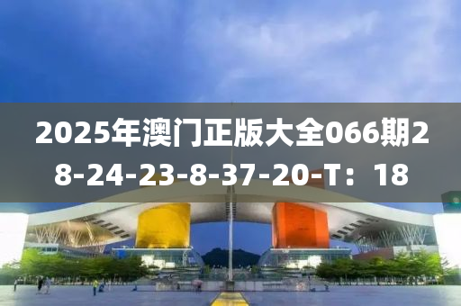 2025年澳門(mén)正版大全066期28-24-23-8-37-20-T：18