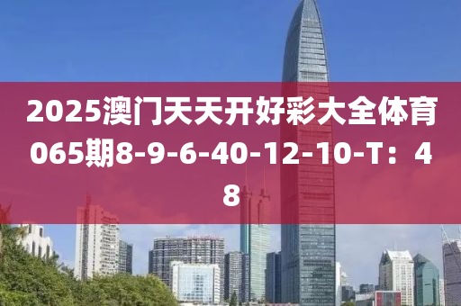 2025澳門天天開好彩大全體育065期8-9-6-40-12-10-T：48