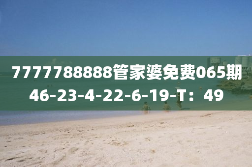 7777788888管家婆免費(fèi)065期46-23-4-22-6-19-T：49