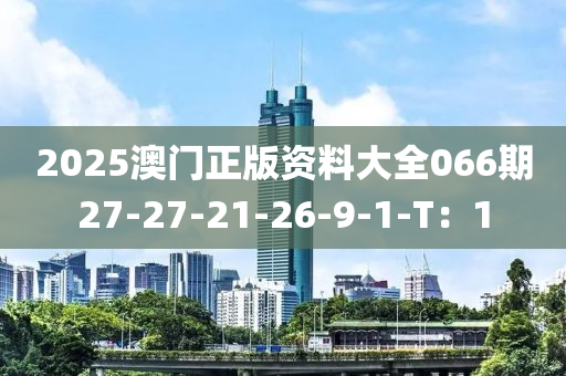 2025澳門正版資料大全066期27-27-21-26-9-1-T：1