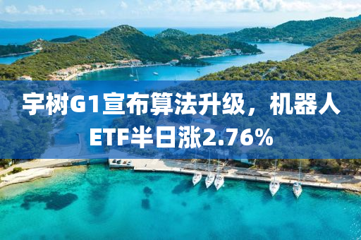 宇樹G1宣布算法升級，機(jī)器人ETF半日漲2.76%液壓動力機(jī)械,元件制造