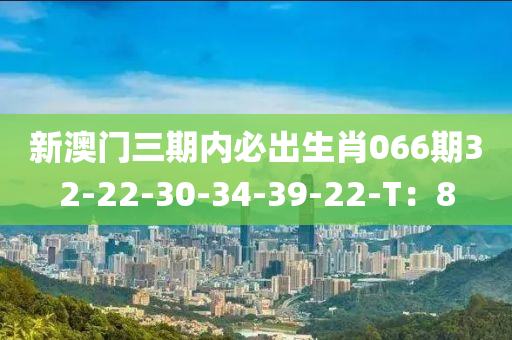 新澳門三期內(nèi)必出生肖066期32-22-30-34-39-22-T：8液壓動(dòng)力機(jī)械,元件制造