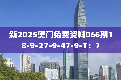 新2025奧門兔費資料066期18-9-27-9-47-9-T：7