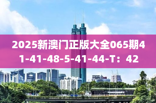 2025新澳門正版大全065期41-41-48-5-41-44-T：42