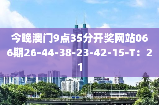 今晚澳門9點(diǎn)35分開獎(jiǎng)網(wǎng)站066期26-44-38-23-42-15-T：21