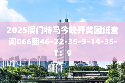 2025澳門特馬今晚開獎圖紙查詢066期46-22-35-9-14-35-T：9液壓動力機械,元件制造