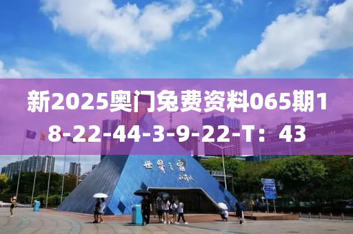 新2025奧門兔費(fèi)資料065期18-22-44-3-9-22-T：43