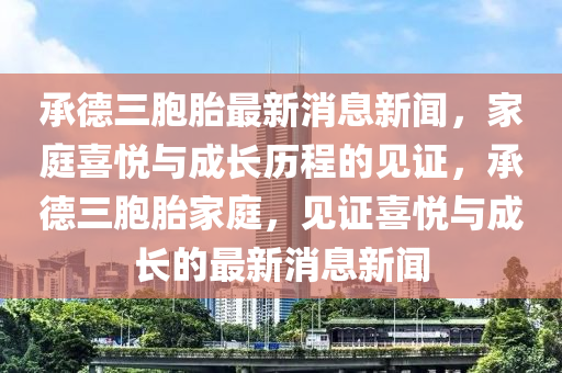 承德三胞胎最新消息新聞，家庭喜悅與成長歷程的見證，承德三胞胎家庭，見證液壓動力機械,元件制造喜悅與成長的最新消息新聞