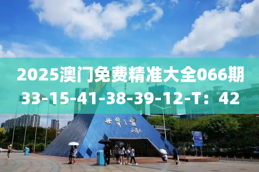 2025澳門免費(fèi)精準(zhǔn)大全066期33-15-41-38-39-12-T：42