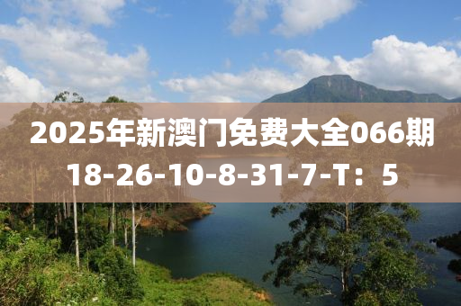 2025年新澳門免費(fèi)大全066期18-26-10-8-31-7-T：5