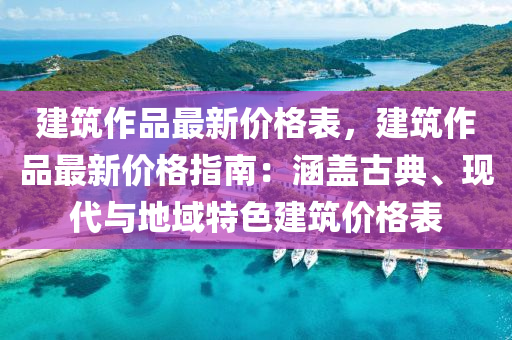 建筑作品最新價格表，建筑作品最新價格指南：涵蓋古典、現(xiàn)代與地域特色建筑液壓動力機械,元件制造價格表