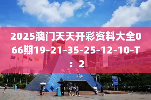 2025澳門天天開彩資料大全066期19-21-35-25-12-10-T：2